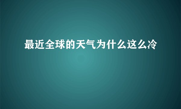 最近全球的天气为什么这么冷