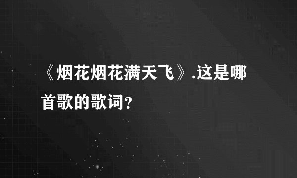 《烟花烟花满天飞》.这是哪首歌的歌词？