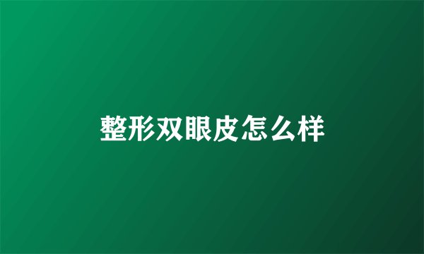 整形双眼皮怎么样