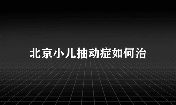 北京小儿抽动症如何治