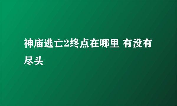 神庙逃亡2终点在哪里 有没有尽头