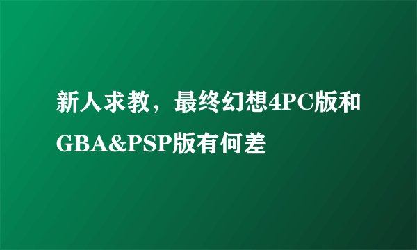 新人求教，最终幻想4PC版和GBA&PSP版有何差