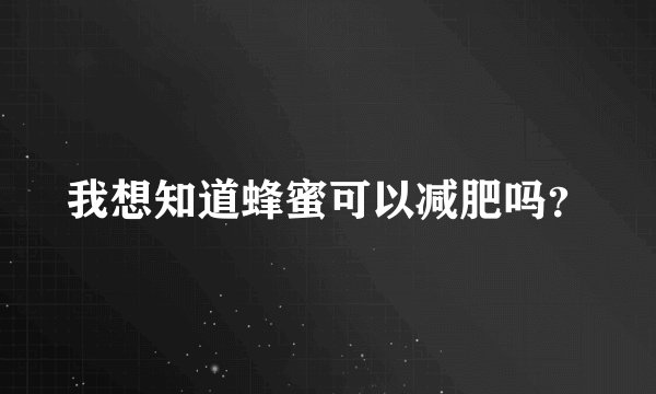 我想知道蜂蜜可以减肥吗？