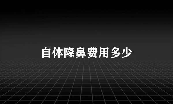 自体隆鼻费用多少