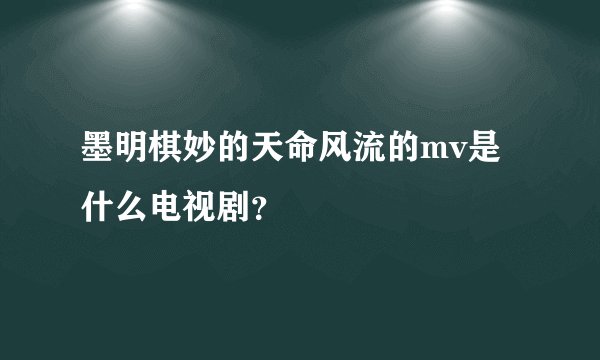 墨明棋妙的天命风流的mv是什么电视剧？