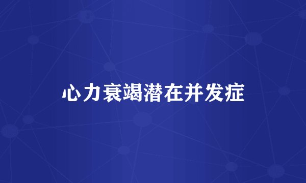 心力衰竭潜在并发症