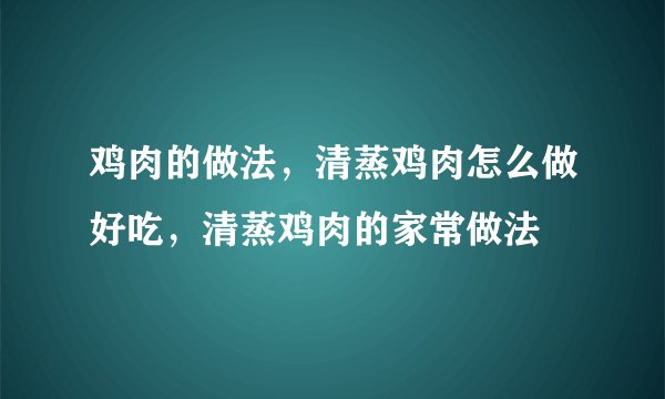 鸡肉的做法，清蒸鸡肉怎么做好吃，清蒸鸡肉的家常做法