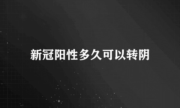 新冠阳性多久可以转阴