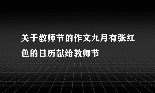 关于教师节的作文九月有张红色的日历献给教师节