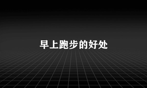 早上跑步的好处