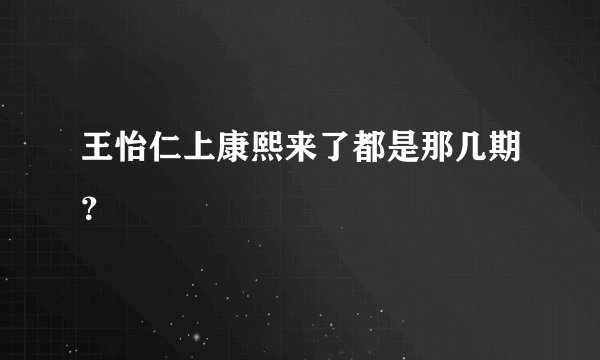 王怡仁上康熙来了都是那几期？