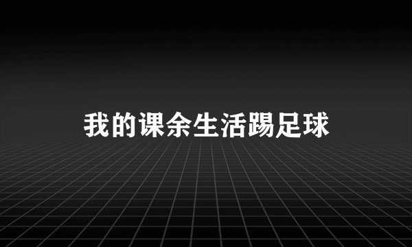 我的课余生活踢足球