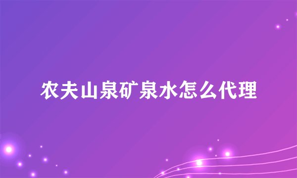 农夫山泉矿泉水怎么代理