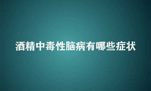 酒精中毒性脑病有哪些症状
