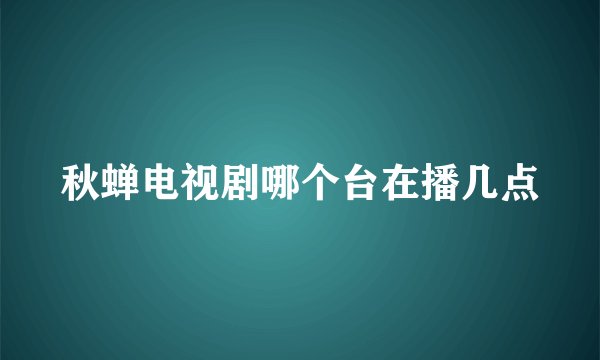 秋蝉电视剧哪个台在播几点