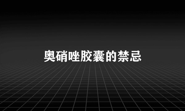 奥硝唑胶囊的禁忌