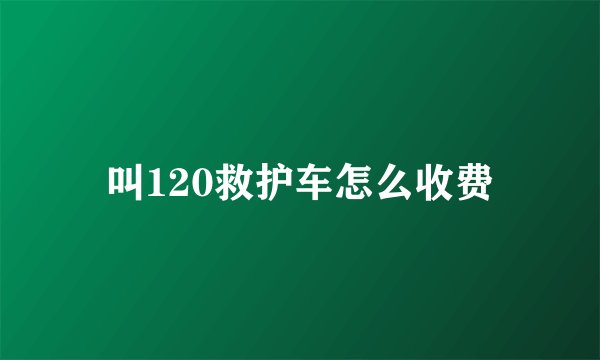 叫120救护车怎么收费