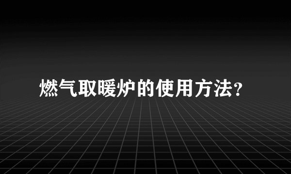 燃气取暖炉的使用方法？