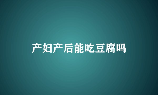 产妇产后能吃豆腐吗