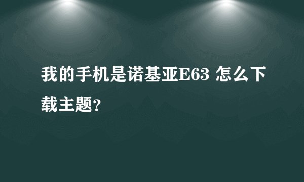 我的手机是诺基亚E63 怎么下载主题？