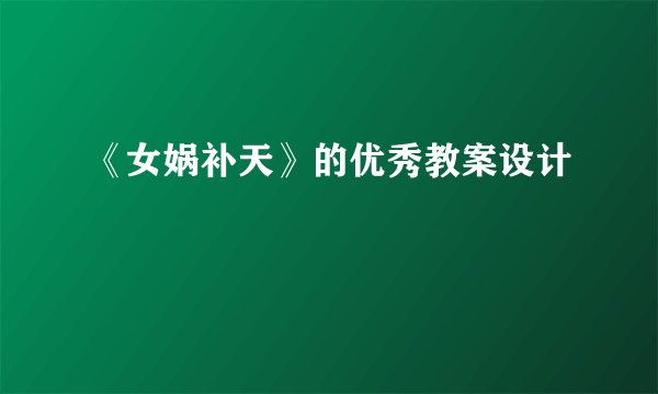 《女娲补天》的优秀教案设计