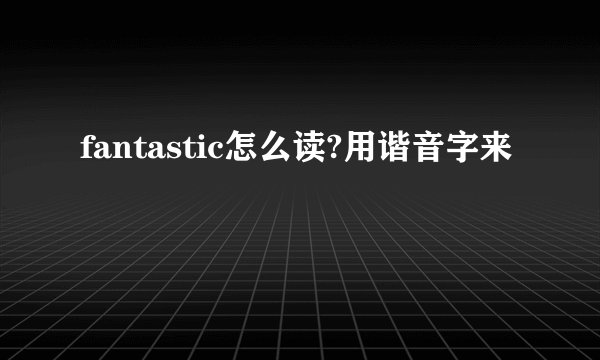 fantastic怎么读?用谐音字来