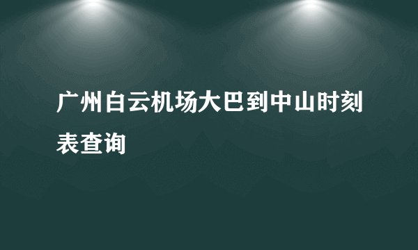 广州白云机场大巴到中山时刻表查询