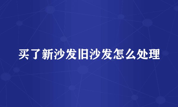 买了新沙发旧沙发怎么处理