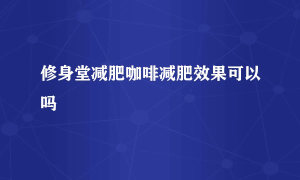 修身堂减肥咖啡减肥效果可以吗