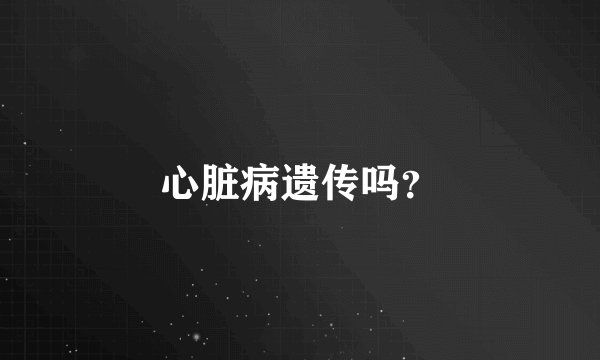 心脏病遗传吗？