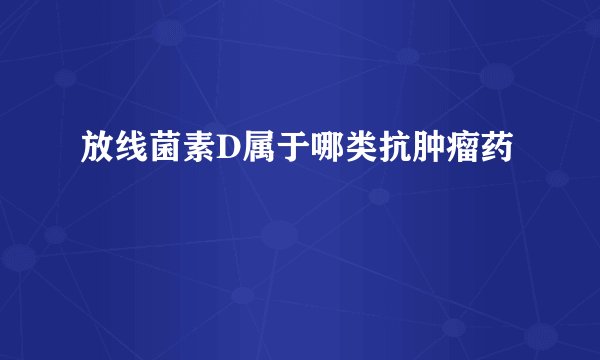放线菌素D属于哪类抗肿瘤药