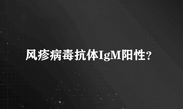 风疹病毒抗体IgM阳性？