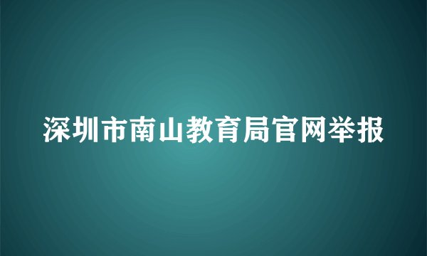深圳市南山教育局官网举报