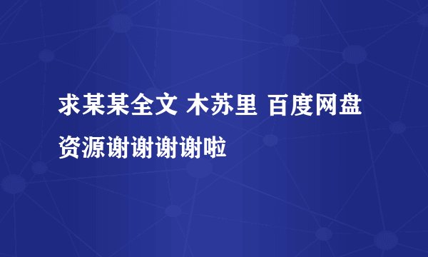 求某某全文 木苏里 百度网盘资源谢谢谢谢啦