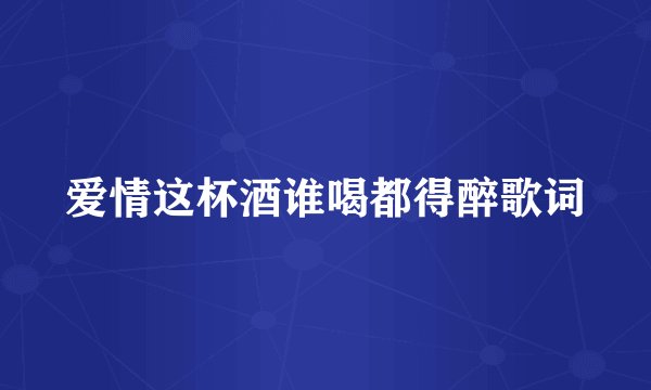 爱情这杯酒谁喝都得醉歌词
