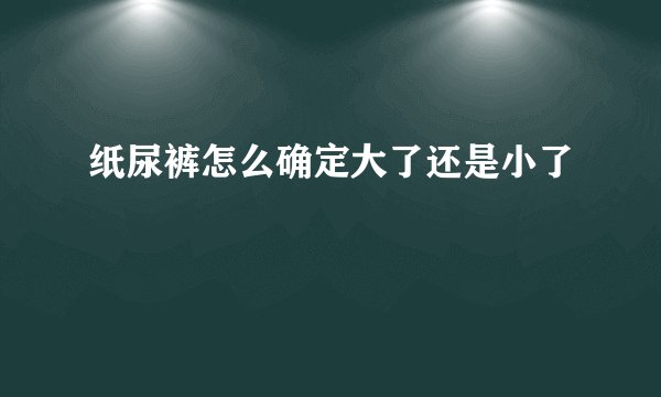 纸尿裤怎么确定大了还是小了