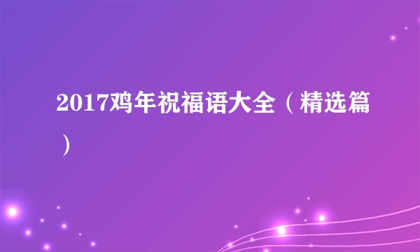 2017鸡年祝福语大全（精选篇）