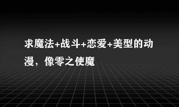 求魔法+战斗+恋爱+美型的动漫，像零之使魔