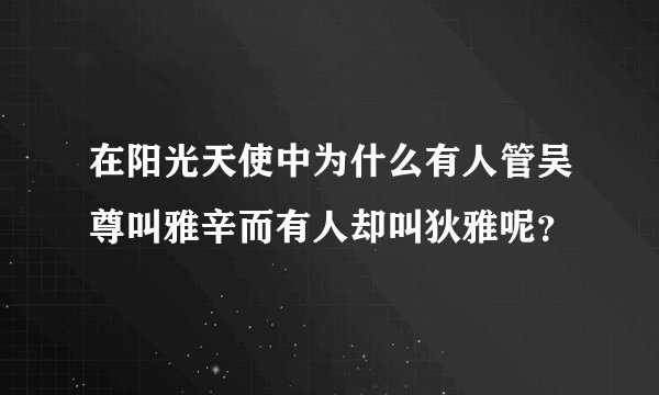 在阳光天使中为什么有人管吴尊叫雅辛而有人却叫狄雅呢？