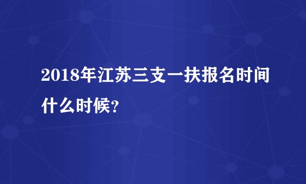 2018年江苏三支一扶报名时间什么时候？