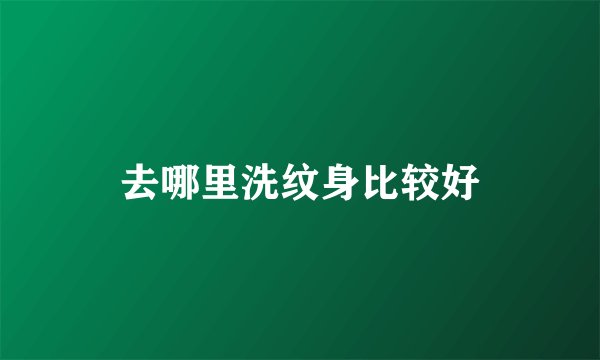 去哪里洗纹身比较好