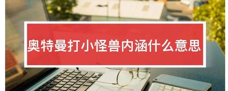 奥特曼打小怪兽内涵什么意思