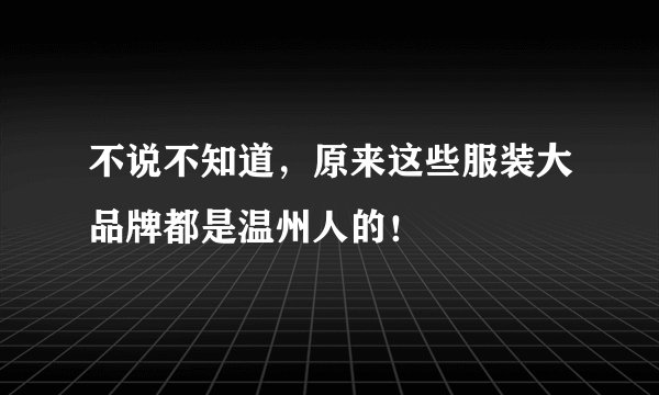 不说不知道,原来这些服装大品牌都是温州人的!