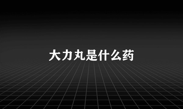 大力丸是什么药
