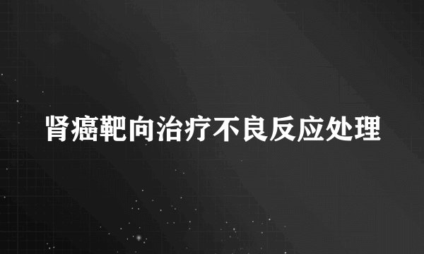 肾癌靶向治疗不良反应处理