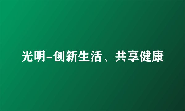 光明-创新生活、共享健康