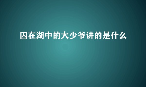 囚在湖中的大少爷讲的是什么