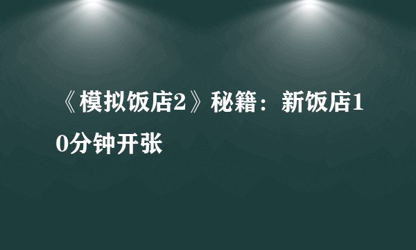 《模拟饭店2》秘籍：新饭店10分钟开张