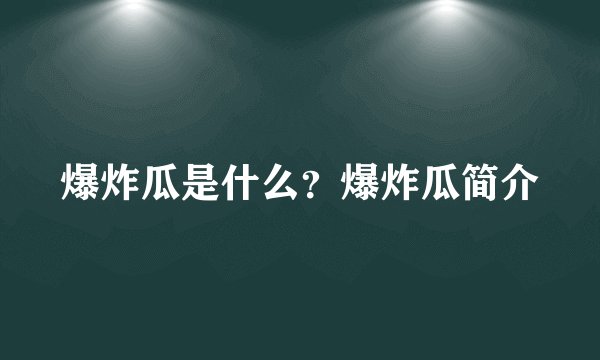 爆炸瓜是什么?爆炸瓜简介
