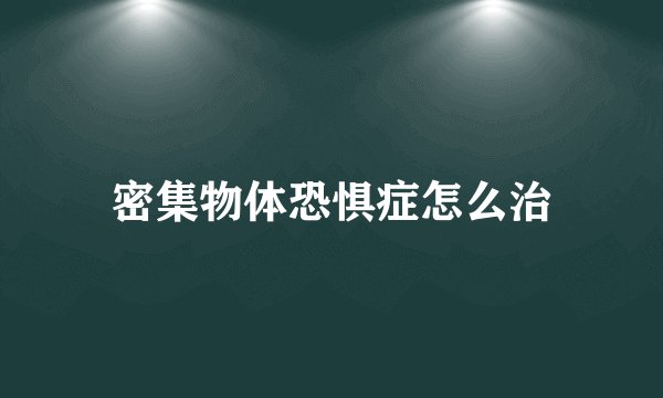 密集物体恐惧症怎么治